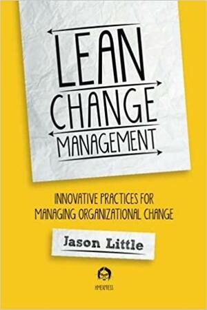 Lean Change Management: Innovative Practices for Managing Organizational Changes by Jason Little