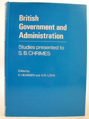 British Government and Administration: Studies Presented to S. B. Chrimes by Henry Royston Loyn, Harry Hearder