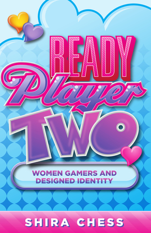 Ready Player Two: Women Gamers and Designed Identity by Shira Chess