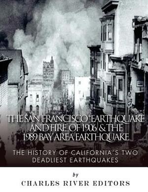 The San Francisco Earthquake and Fire of 1906 & the 1989 Bay Area Earthquake: The History of California's Two Deadliest Earthquakes by Charles River Editors