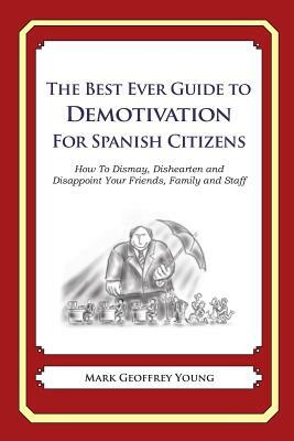 The Best Ever Guide to Demotivation for Spanish Citizens: How To Dismay, Dishearten and Disappoint Your Friends, Family and Staff by Mark Geoffrey Young