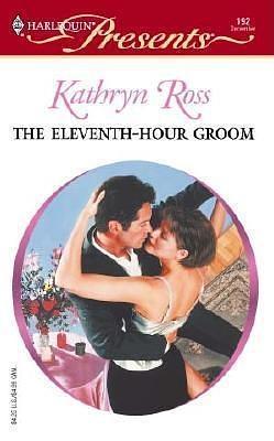 The Eleventh-Hour Groom by Kathryn Ross, Kathryn Ross