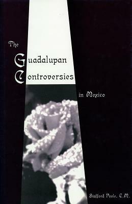 The Guadalupan Controversies in Mexico by Stafford Poole