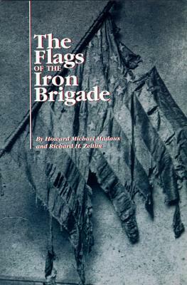 The Flags of the Iron Brigade by Howard Michael Madaus, Richard H. Zeitlin