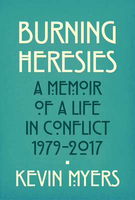 Burning Heresies: A Memoir of a Life in Conflict, 1979-2020 by Kevin Myers