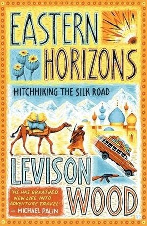 Eastern Horizons: Hitchhiking the Silk Road by Levison Wood