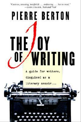 The Joy of Writing: A Guide for Writers Disguised as a Literary Memoir by Pierre Berton