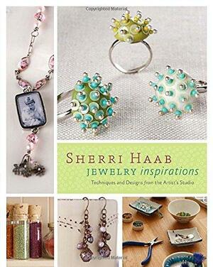 Sherri Haab Jewelry Inspirations: Techniques and Designs from the Artist's Studio by Sherri Haab