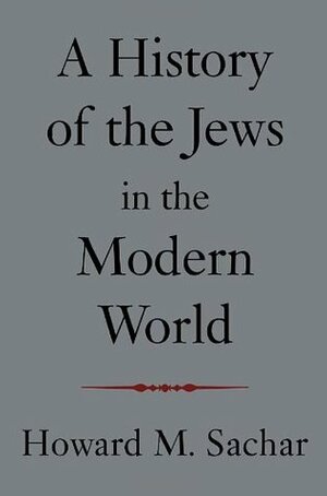 A History of the Jews in the Modern World by Howard M. Sachar