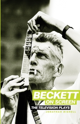 Beckett on Screen: The Television Plays by Jonathan Bignell