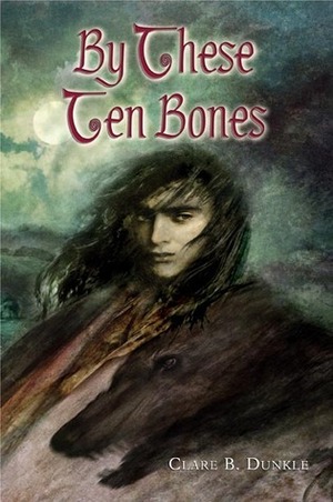 By These Ten Bones by Clare B. Dunkle