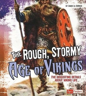 The Rough, Stormy Age of Vikings: The Disgusting Details about Viking Life by James A. Corrick