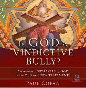 Is God a Vindictive Bully?: Reconciling Portrayals of God in the Old and New Testaments by Paul Copan