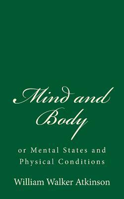 Mind and Body: or Mental States and Physical Conditions by William Walker Atkinson