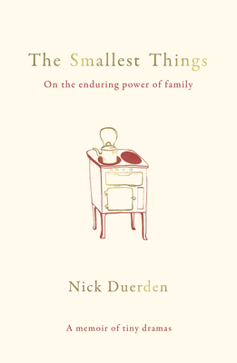 The Smallest Things: On the Enduring Power of Family - A Memoir of Tiny Dramas by Nick Duerden