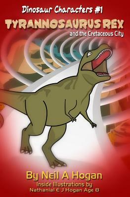 Tyrannosaurus Rex and the Cretaceous City. Dinosaur Characters 1: A Story from the First Civilisation 66 Million Years Ago. by Neil a. Hogan