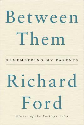 Between Them: Remembering My Parents by Richard Ford