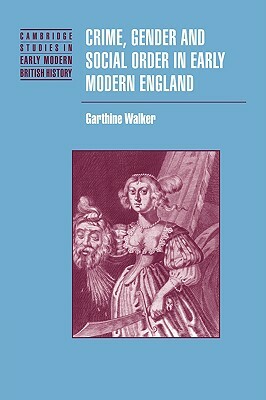 Crime, Gender and Social Order in Early Modern England by Garthine Walker