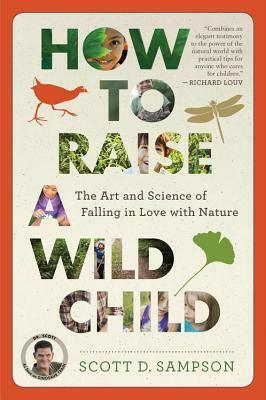 How to Raise a Wild Child: The Art and Science of Falling in Love with Nature by Scott D. Sampson
