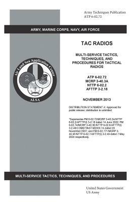 Army Techniques Publication ATP 6-02.72 TAC Radios Multi-Service Tactics, Techniques, and Procedures for Tactical Radios ATP 6-02.72, MCRP 3-40.3A, NT by United States Government Us Army