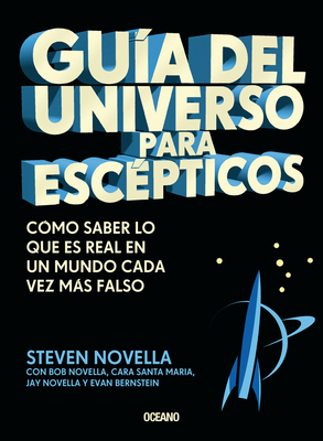 Guía del Universo Para Escépticos: Cómo Saber Lo Que Es Real En Un Mundo Cada Vez Más Falso by Steven Novella