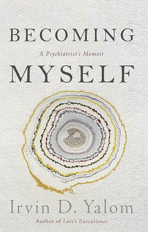 Becoming Myself: A Psychiatrist's Memoir by Irvin D. Yalom, Inge Pieters