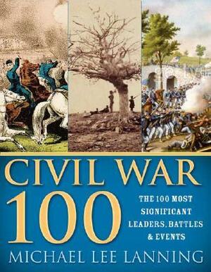 The Civil War 100: The Stories Behind the Most Influential Battles, People and Events in the War Between the States by Michael Lee Lanning