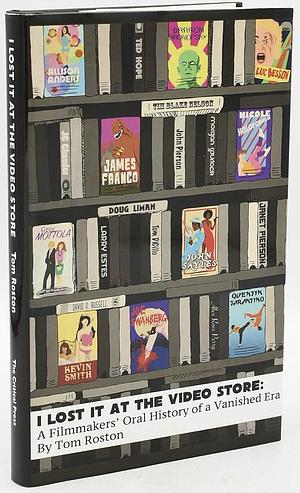 I Lost It At the Video Store: A Filmmakers' Oral History of a Vanished Era by Tom Roston