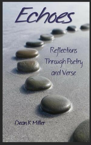 Echoes: Reflections Through Poetry and Verse by Dean K. Miller