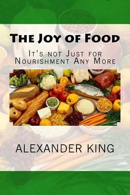 The Joy of Food: It's not Just for Nourishment Any More by Alexander King