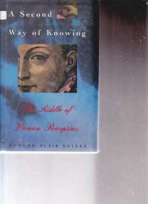 A Second Way of Knowing: The Riddle of Human Perception by Edmund Blair Bolles