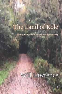The Land of Kole: The Beginning of the Jenneh and Ryenn Story by Will Lawrence
