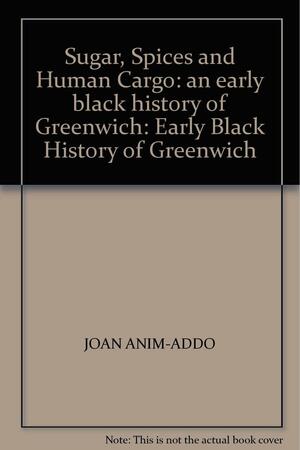 Sugar, Spices And Human Cargo: An Early Black History Of Greenwich by Joan Anim-Addo