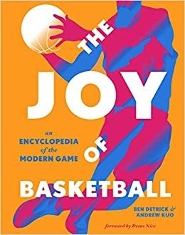 The Joy of Basketball: An Encyclopedia of the Modern Game by Andrew Kuo, Ben Detrick