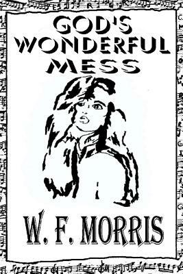 God's Wonderful Mess by W. F. Morris