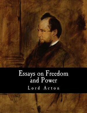 Essays on Freedom and Power by Lord Acton