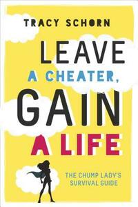 Leave a Cheater, Gain a Life: The Chump Lady's Survival Guide by Tracy Schorn