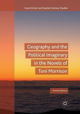 Geography and the Political Imaginary in the Novels of Toni Morrison by Herman Beavers