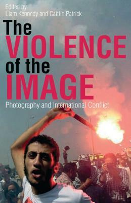 The Violence of the Image: Photography and International Conflict by 