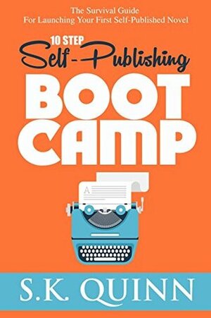 10 Step Self-Publishing BOOT CAMP: The Survival Guide For Launching Your First Novel (Career Author #1) by S.K. Quinn