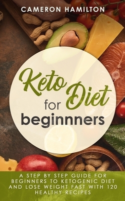 Keto diet for beginners: A step by step guide for beginners to ketogenic diet and lose weight fast with 120 healthy recipes by Cameron Hamilton