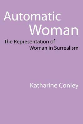Automatic Woman: The Representation of Woman in Surrealism by Katharine Conley