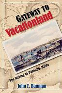 Gateway to Vacationland: The Making of Portland, Maine by John F. Bauman