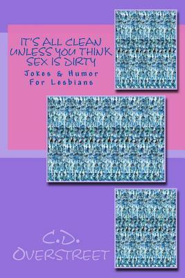 It's All Clean Unless You Think Sex Is Dirty: Jokes & Humor For Lesbians by C. D. Overstreet