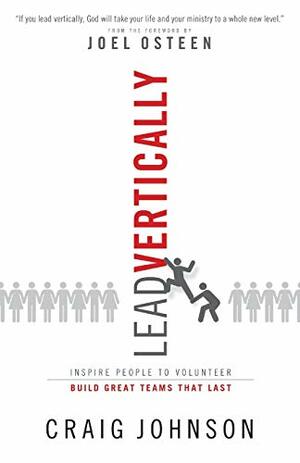 Lead Vertically: Inspire People to Volunteer and Build Great Teams that Last by Craig Johnson, Joel Osteen