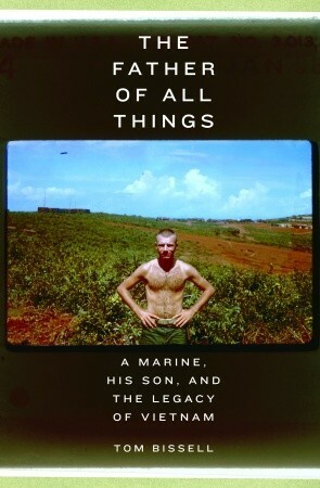 The Father of All Things: A Marine, His Son, and the Legacy of Vietnam by Tom Bissell