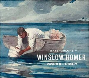 Watercolors by Winslow Homer: The Color of Light by Karen Huang, Kristi Dahm, Judith Walsh, Martha Tedeschi