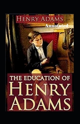 The Education of Henry Adams Annotated by Henry Adams