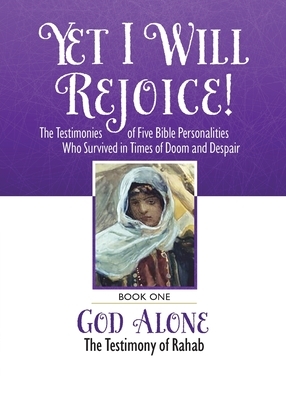 Yet I Will Rejoice: The Testimonies of Five Bible Personalities Who Survived in Times of Doom and Despair: Book One: God Alone, The Testim by John Revell