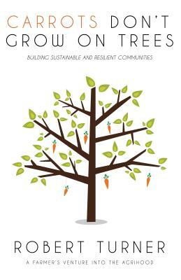 Carrots Don't Grow on Trees: Building Sustainable and Resilient Communities by Robert Turner